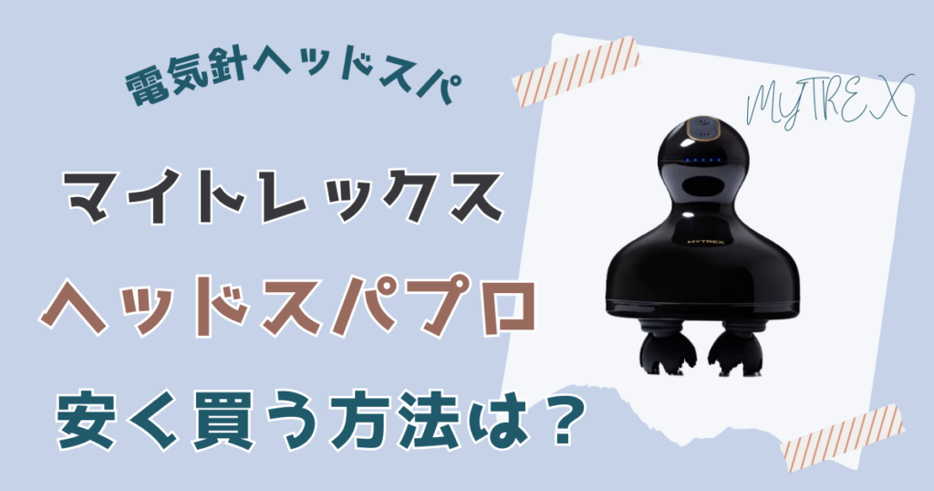 マイトレックスヘッドスパプロ安く買う方法は？安く買う方法4選