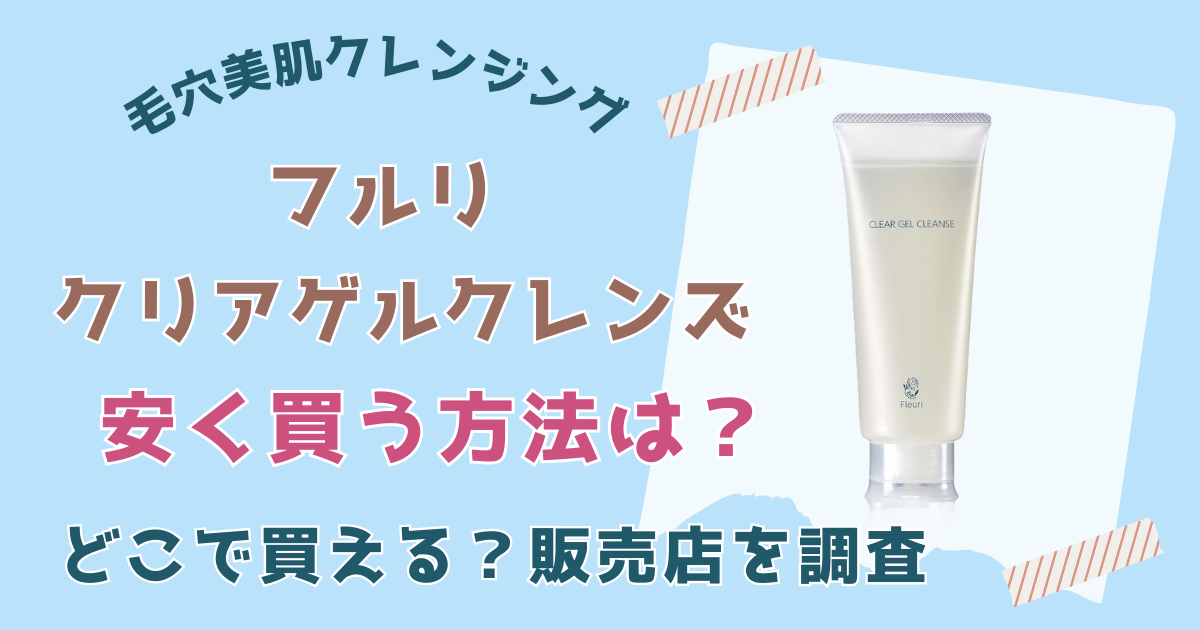 【2025最新】フルリ クリアゲルクレンズ安く買う方法は？ドンキや販売店を調査